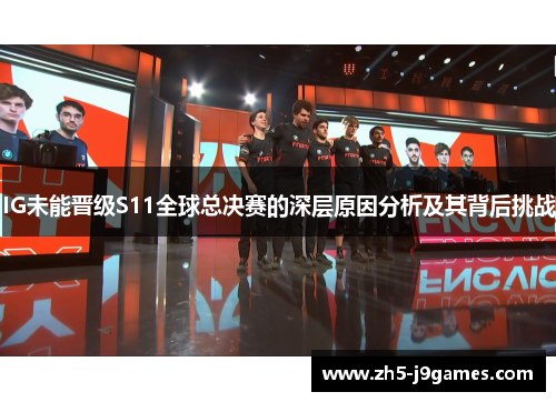IG未能晋级S11全球总决赛的深层原因分析及其背后挑战 IG未能晋级S11全球总决赛的深层原因分析及其背后挑战