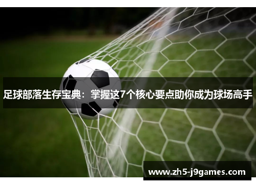 足球部落生存宝典:掌握这7个核心要点助你成为球场高手 足球部落生存宝典:掌握这7个核心要点助你成为球场高手