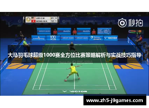 大马羽毛球超级1000赛全方位比赛策略解析与实战技巧指导 大马羽毛球超级1000赛全方位比赛策略解析与实战技巧指导