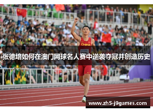 张德培如何在澳门网球名人赛中逆袭夺冠并创造历史