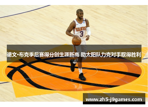 德文·布克季后赛得分创生涯新高 助太阳队力克对手取得胜利