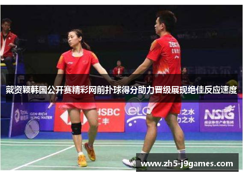 戴资颖韩国公开赛精彩网前扑球得分助力晋级展现绝佳反应速度