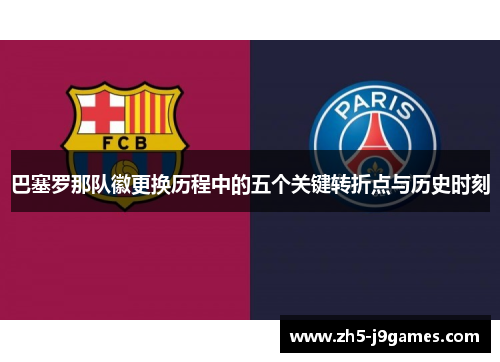 巴塞罗那队徽更换历程中的五个关键转折点与历史时刻 巴塞罗那队徽更换历程中的五个关键转折点与历史时刻