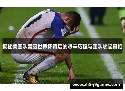 揭秘美国队晋级世界杯背后的艰辛历程与团队崛起真相