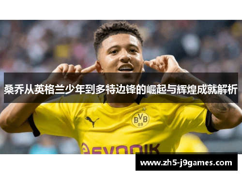 桑乔从英格兰少年到多特边锋的崛起与辉煌成就解析