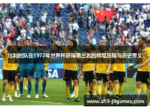 比利时队在1972年世界杯获得第三名的辉煌历程与历史意义
