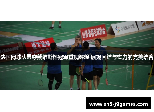 法国网球队勇夺戴维斯杯冠军重现辉煌 展现团结与实力的完美结合 法国网球队勇夺戴维斯杯冠军重现辉煌 展现团结与实力的完美结合