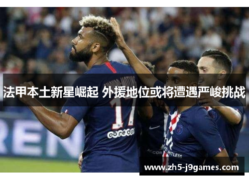 法甲本土新星崛起 外援地位或将遭遇严峻挑战