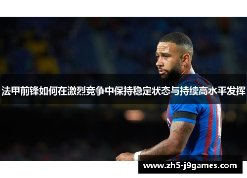 法甲前锋如何在激烈竞争中保持稳定状态与持续高水平发挥