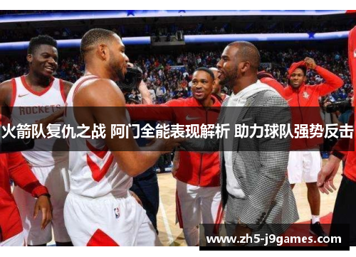 火箭队复仇之战 阿门全能表现解析 助力球队强势反击 火箭队复仇之战 阿门全能表现解析 助力球队强势反击