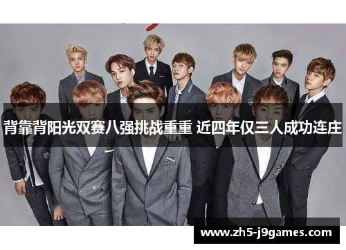 背靠背阳光双赛八强挑战重重 近四年仅三人成功连庄 背靠背阳光双赛八强挑战重重 近四年仅三人成功连庄