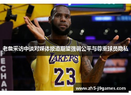 老詹采访中谈对媒体报道期望强调公平与尊重球员隐私 老詹采访中谈对媒体报道期望强调公平与尊重球员隐私