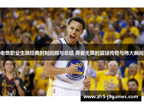 老詹职业生涯经典时刻回顾与总结 勇者无畏的篮球传奇与伟大瞬间 老詹职业生涯经典时刻回顾与总结 勇者无畏的篮球传奇与伟大瞬间