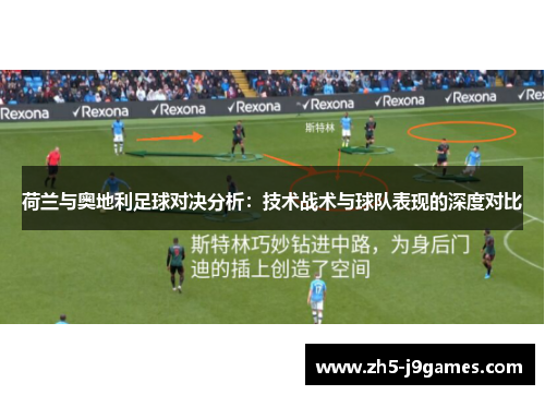 荷兰与奥地利足球对决分析:技术战术与球队表现的深度对比 荷兰与奥地利足球对决分析:技术战术与球队表现的深度对比