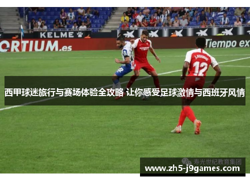 西甲球迷旅行与赛场体验全攻略 让你感受足球激情与西班牙风情