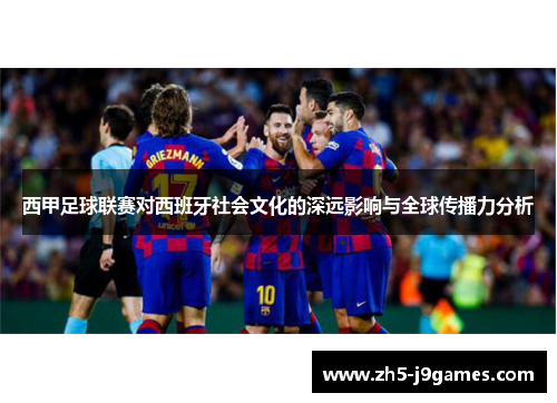 西甲足球联赛对西班牙社会文化的深远影响与全球传播力分析