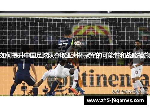 如何提升中国足球队夺取亚洲杯冠军的可能性和战略措施