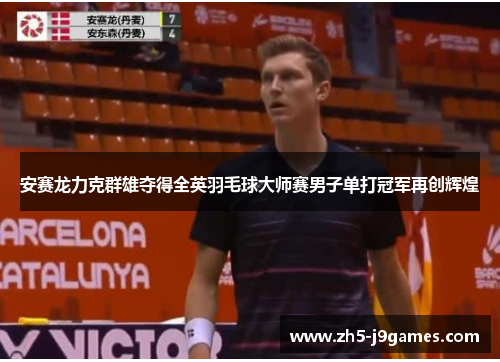 安赛龙力克群雄夺得全英羽毛球大师赛男子单打冠军再创辉煌