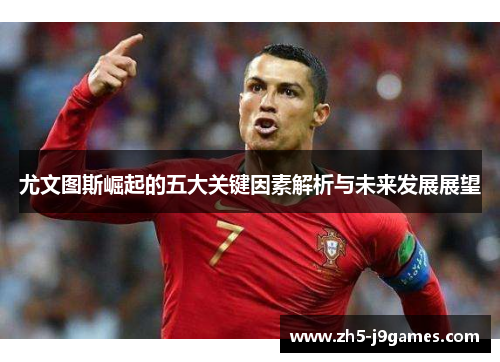 尤文图斯崛起的五大关键因素解析与未来发展展望