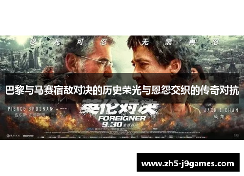 巴黎与马赛宿敌对决的历史荣光与恩怨交织的传奇对抗