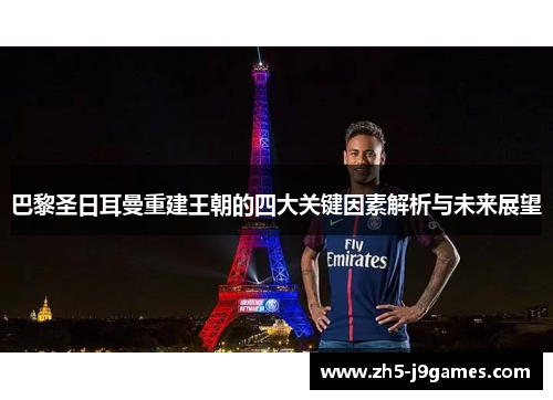 巴黎圣日耳曼重建王朝的四大关键因素解析与未来展望