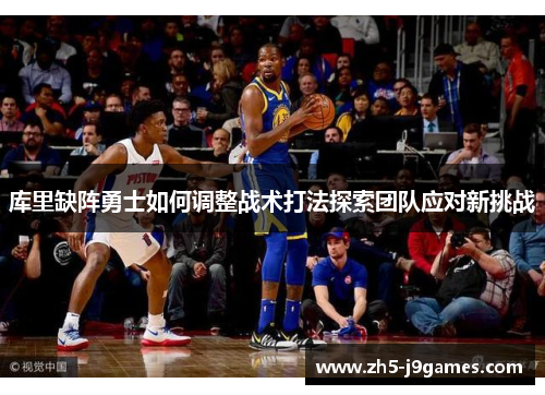 库里缺阵勇士如何调整战术打法探索团队应对新挑战