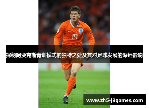 探秘阿贾克斯青训模式的独特之处及其对足球发展的深远影响