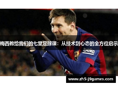 梅西教给我们的七堂足球课：从技术到心态的全方位启示