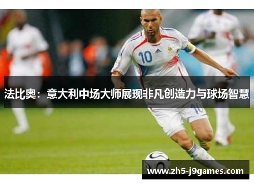 法比奥：意大利中场大师展现非凡创造力与球场智慧
