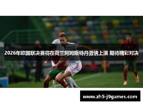 2026年欧国联决赛将在荷兰阿姆斯特丹激情上演 期待精彩对决