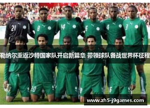 勒纳尔重返沙特国家队开启新篇章 带领球队备战世界杯征程