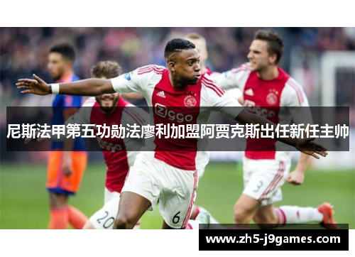 尼斯法甲第五功勋法廖利加盟阿贾克斯出任新任主帅