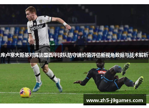库卢塞夫斯基对阵法国西甲球队防守端价值评估新视角数据与战术解析