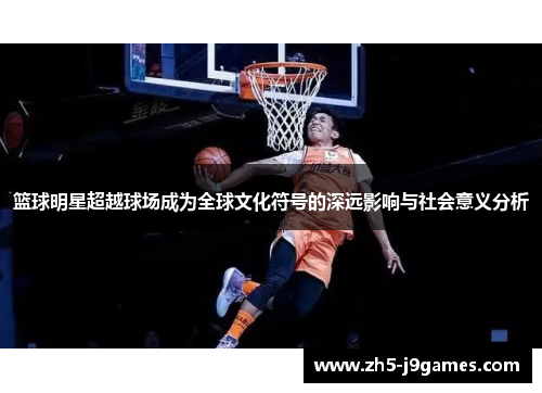 篮球明星超越球场成为全球文化符号的深远影响与社会意义分析