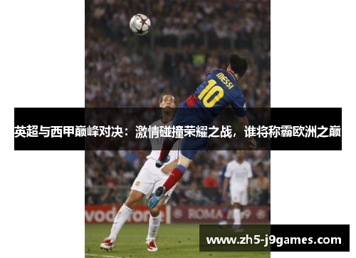 英超与西甲巅峰对决：激情碰撞荣耀之战，谁将称霸欧洲之巅