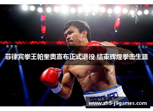 菲律宾拳王帕奎奥宣布正式退役 结束辉煌拳击生涯