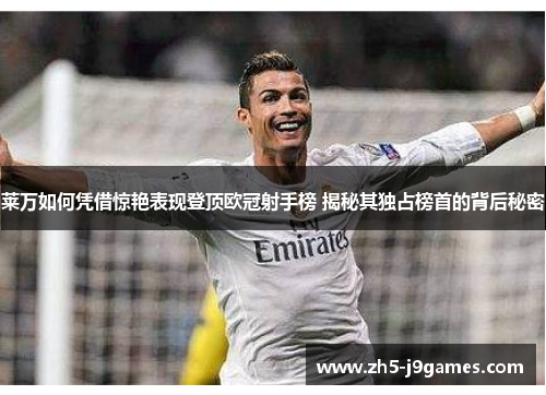 莱万如何凭借惊艳表现登顶欧冠射手榜 揭秘其独占榜首的背后秘密